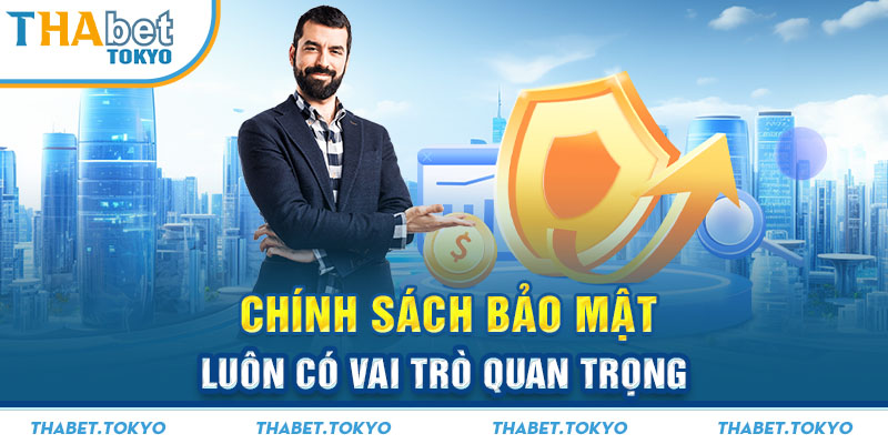 Chính sách bảo mật luôn có vai trò quan trọng 