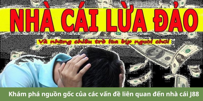 Khám phá nguồn gốc của các vấn đề liên quan đến nhà cái J88